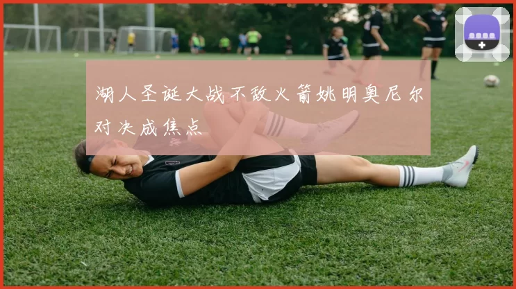 湖人圣诞大战不敌火箭姚明奥尼尔对决成焦点