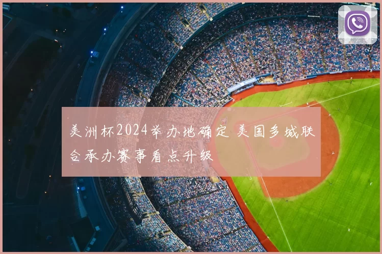 美洲杯2024举办地确定 美国多城联合承办赛事看点升级