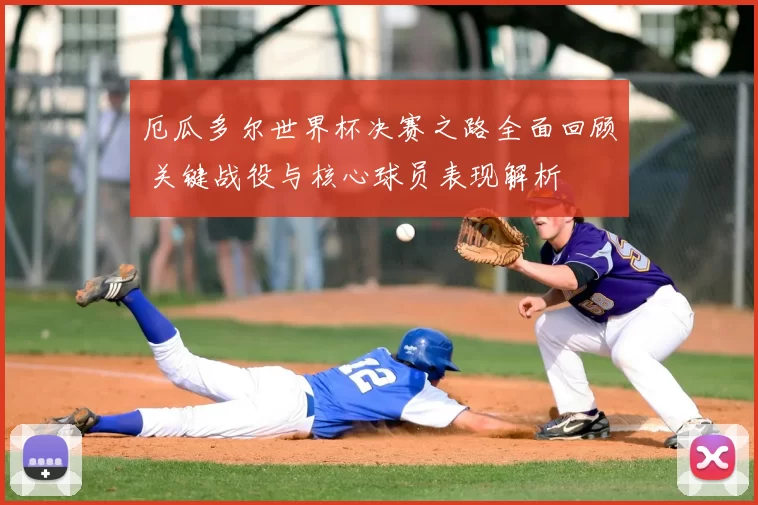 厄瓜多尔世界杯决赛之路全面回顾 关键战役与核心球员表现解析