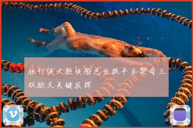 独行侠大胜快船总分扳平东契奇三双欧文关键发挥