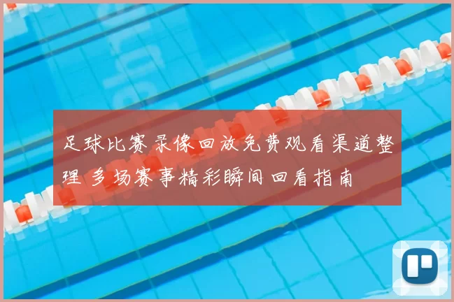 足球比赛录像回放免费观看渠道整理 多场赛事精彩瞬间回看指南