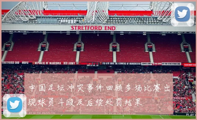 中国足坛冲突事件回顾多场比赛出现球员斗殴及后续处罚结果