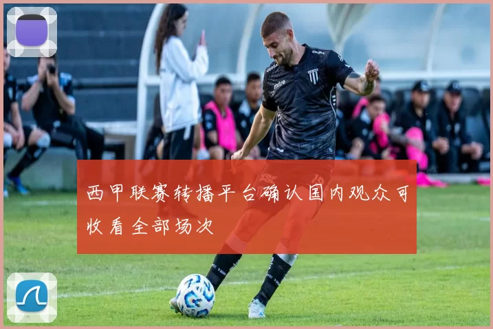 西甲联赛转播平台确认国内观众可收看全部场次