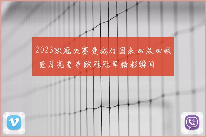 2023欧冠决赛曼城对国米回放回顾 蓝月亮首夺欧冠冠军精彩瞬间