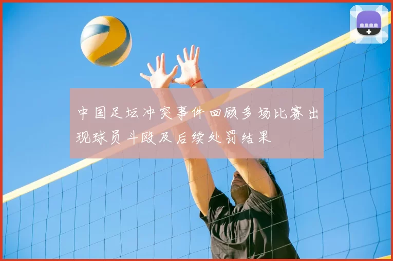 中国足坛冲突事件回顾多场比赛出现球员斗殴及后续处罚结果