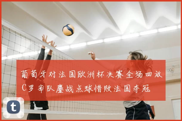 葡萄牙对法国欧洲杯决赛全场回放 C罗率队鏖战点球惜败法国夺冠