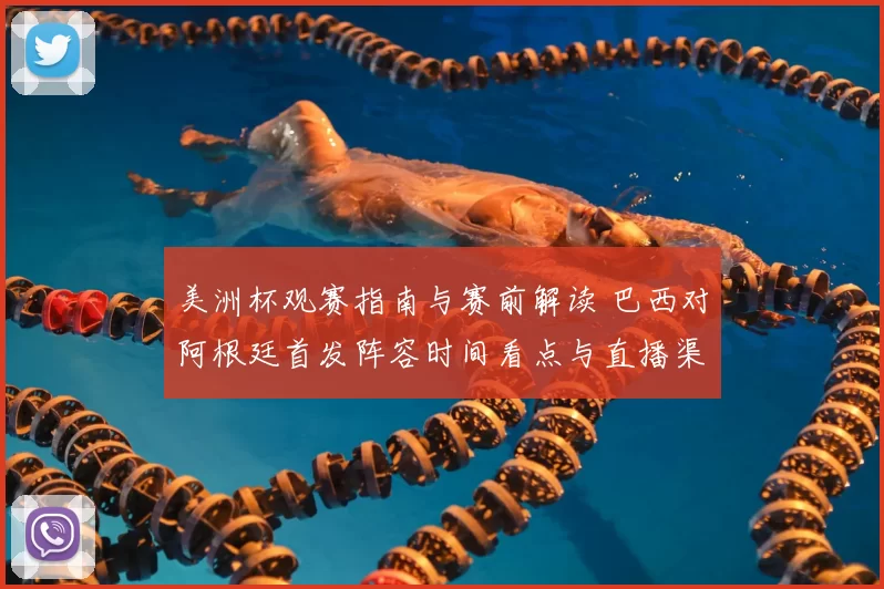 美洲杯观赛指南与赛前解读 巴西对阿根廷首发阵容时间看点与直播渠道