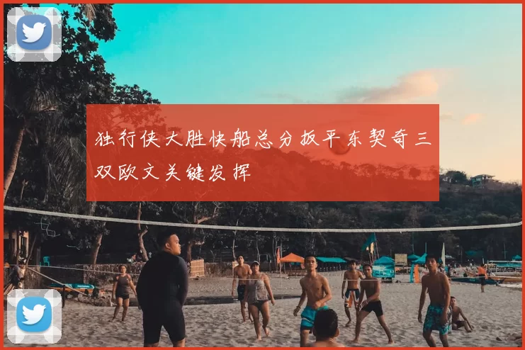 独行侠大胜快船总分扳平东契奇三双欧文关键发挥