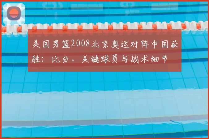 美国男篮2008北京奥运对阵中国获胜：比分、关键球员与战术细节