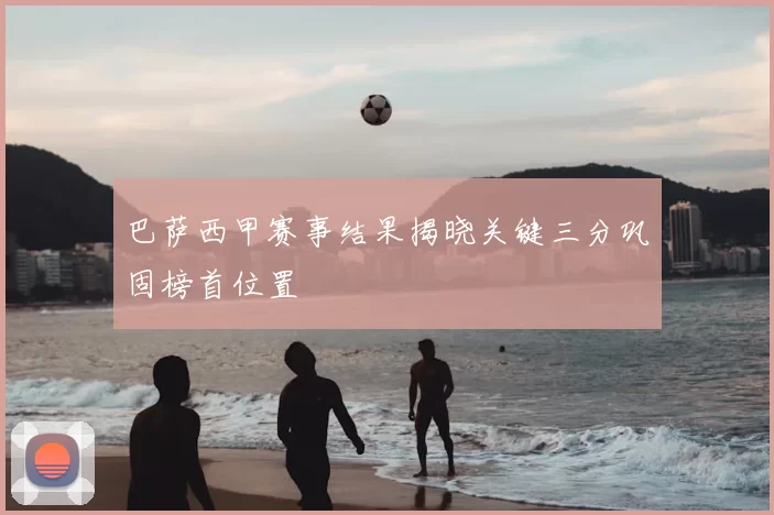 巴萨西甲赛事结果揭晓关键三分巩固榜首位置