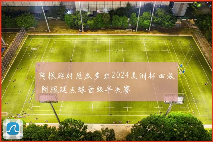 阿根廷对厄瓜多尔2024美洲杯回放 阿根廷点球晋级半决赛