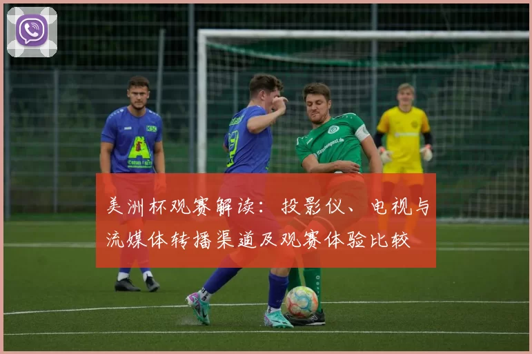 美洲杯观赛解读：投影仪、电视与流媒体转播渠道及观赛体验比较