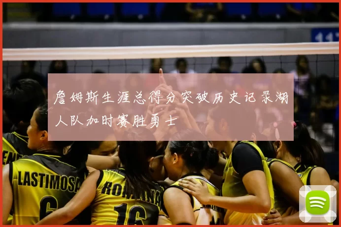 詹姆斯生涯总得分突破历史记录湖人队加时赛胜勇士