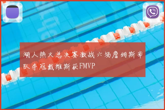 湖人热火总决赛激战六场詹姆斯率队夺冠戴维斯获FMVP
