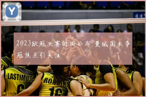 2023欧冠决赛时间公布 曼城国米争冠焦点引关注