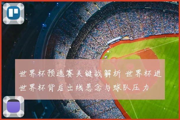 世界杯预选赛关键战解析 世界杯进世界杯背后出线悬念与球队压力