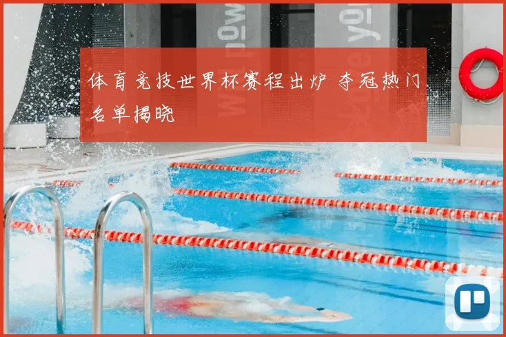 体育竞技世界杯赛程出炉 夺冠热门名单揭晓
