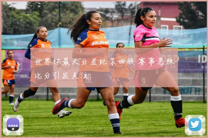 世界杯最大分差纪录回顾 赛事悬殊比分引发关注