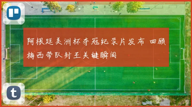 阿根廷美洲杯夺冠纪录片发布 回顾梅西带队封王关键瞬间
