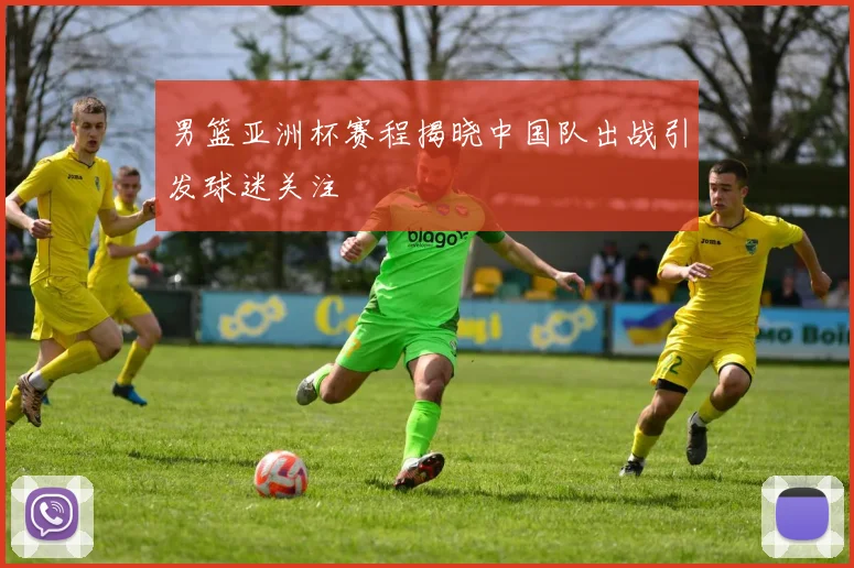 男篮亚洲杯赛程揭晓中国队出战引发球迷关注