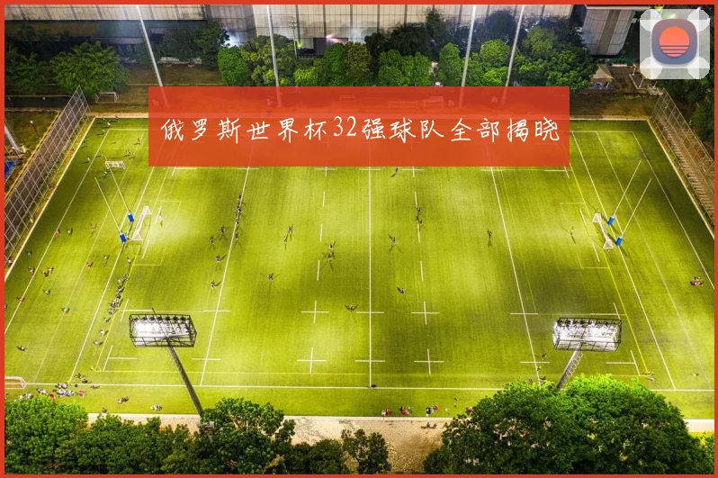 俄罗斯世界杯32强球队全部揭晓
