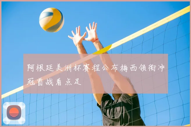 阿根廷美洲杯赛程公布梅西领衔冲冠首战看点足