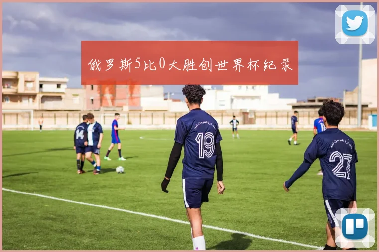俄罗斯5比0大胜创世界杯纪录