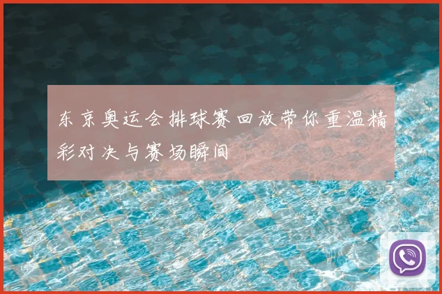 东京奥运会排球赛回放带你重温精彩对决与赛场瞬间